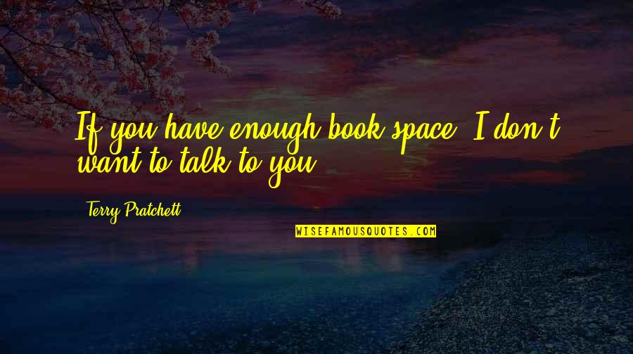 If I Talk To You Quotes By Terry Pratchett: If you have enough book space, I don't