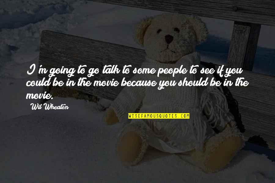 If I Talk To You Quotes By Wil Wheaton: I'm going to go talk to some people