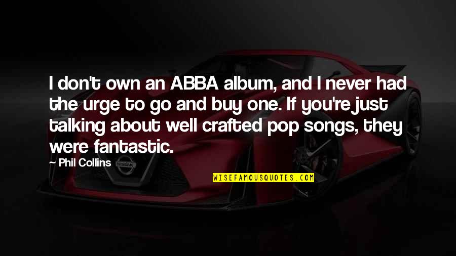 If I Talking To You Quotes By Phil Collins: I don't own an ABBA album, and I