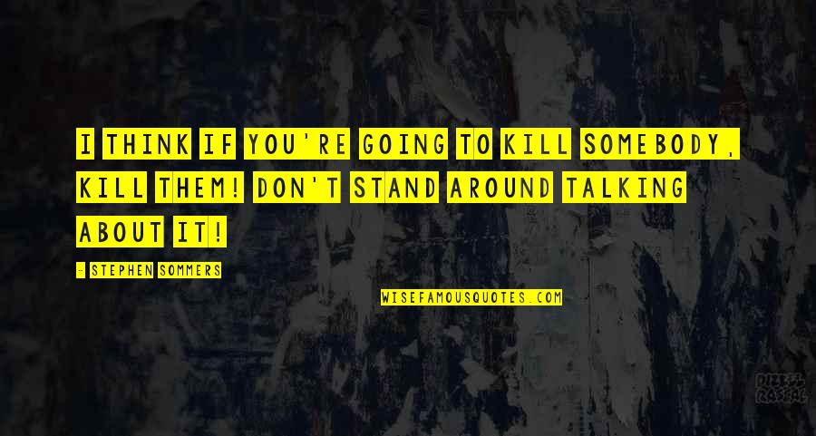 If I Talking To You Quotes By Stephen Sommers: I think if you're going to kill somebody,