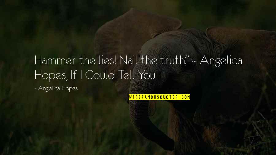 If I Tell You Quotes By Angelica Hopes: Hammer the lies! Nail the truth." ~ Angelica