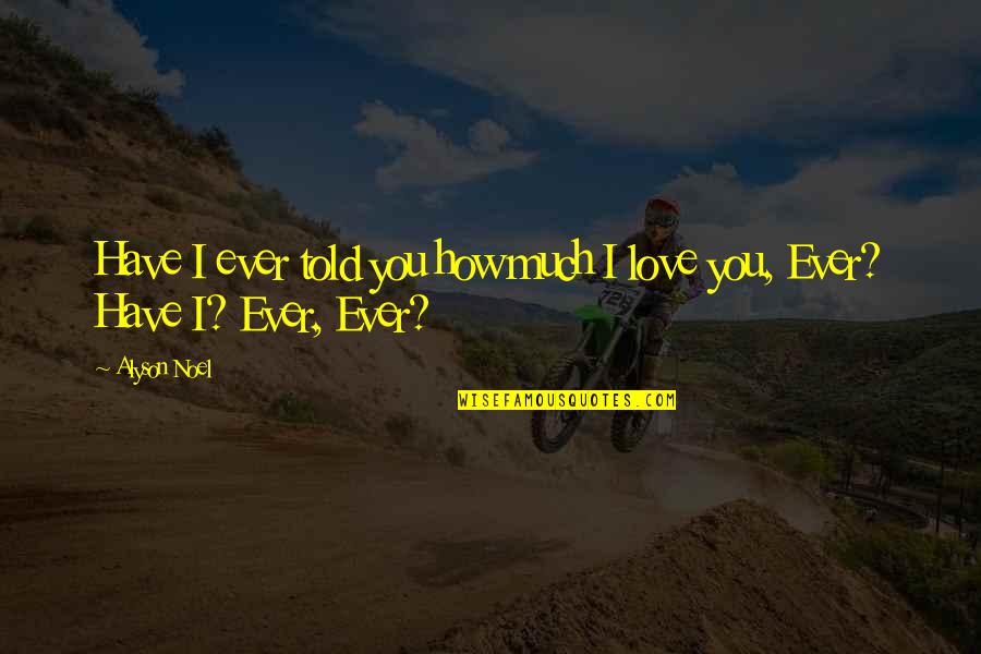 If I Told You I Love You Quotes By Alyson Noel: Have I ever told you how much I