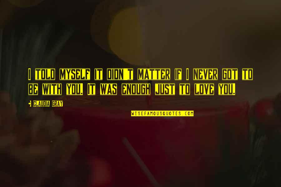 If I Told You I Love You Quotes By Claudia Gray: I told myself it didn't matter if I If I Told You I Love You Quotes By Claudia Gray: I told myself it didn't matter if I