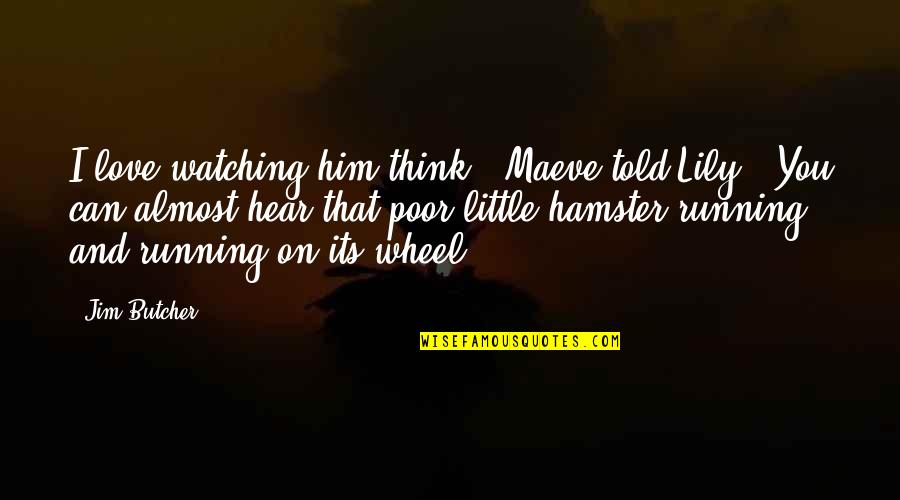 If I Told You I Love You Quotes By Jim Butcher: I love watching him think," Maeve told Lily. If I Told You I Love You Quotes By Jim Butcher: I love watching him think," Maeve told Lily.