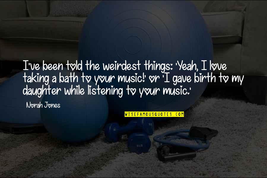 If I Told You I Love You Quotes By Norah Jones: I've been told the weirdest things: 'Yeah, I If I Told You I Love You Quotes By Norah Jones: I've been told the weirdest things: 'Yeah, I