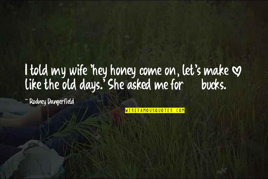 If I Told You I Love You Quotes By Rodney Dangerfield: I told my wife 'hey honey come on, If I Told You I Love You Quotes By Rodney Dangerfield: I told my wife 'hey honey come on,