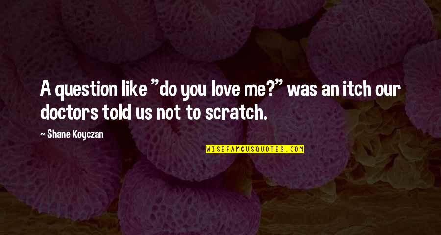 If I Told You I Love You Quotes By Shane Koyczan: A question like "do you love me?" was