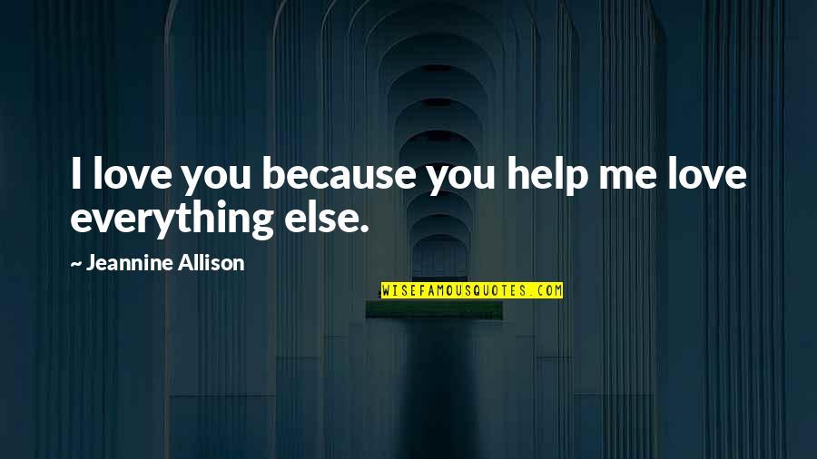 If I Treated You The Way You Treat Me Quotes By Jeannine Allison: I love you because you help me love