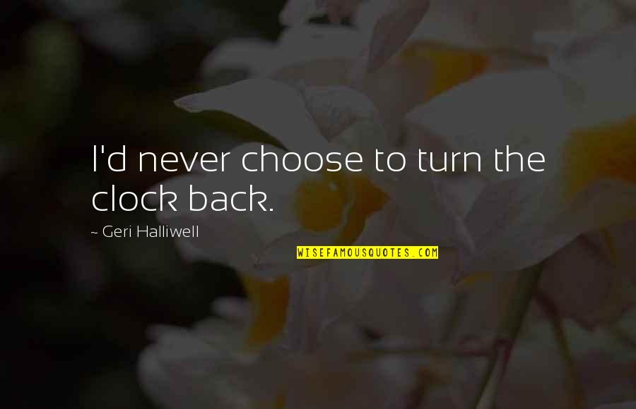 If I Turn My Back On You Quotes By Geri Halliwell: I'd never choose to turn the clock back. If I Turn My Back On You Quotes By Geri Halliwell: I'd never choose to turn the clock back.