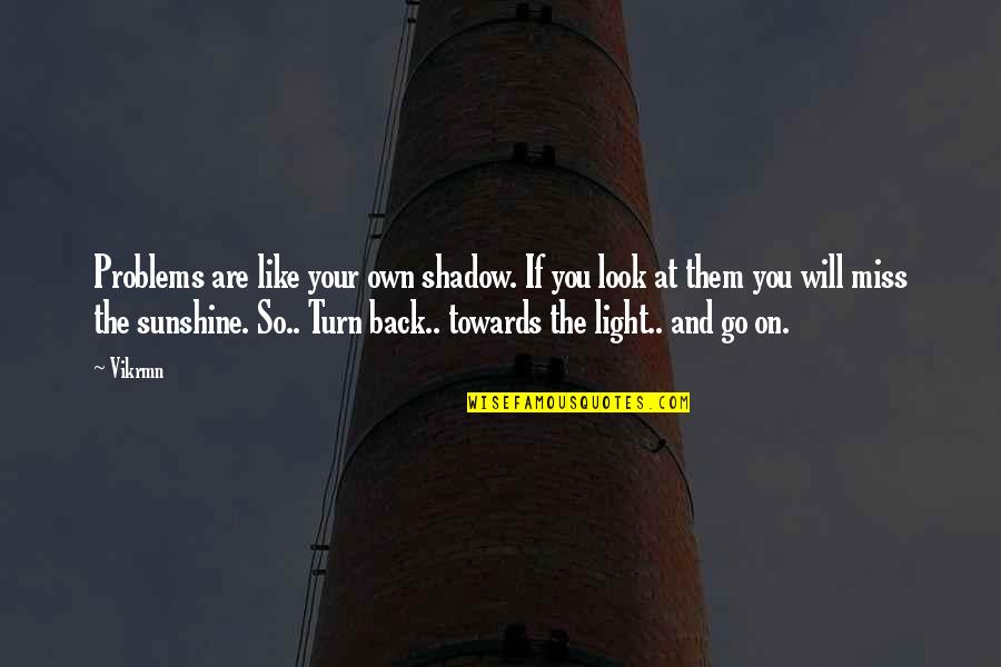 If I Turn My Back On You Quotes By Vikrmn: Problems are like your own shadow. If you