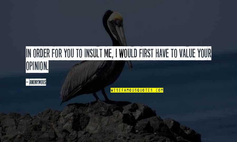 If I Value Your Opinion Quotes By Anonymous: In order for you to insult me, I