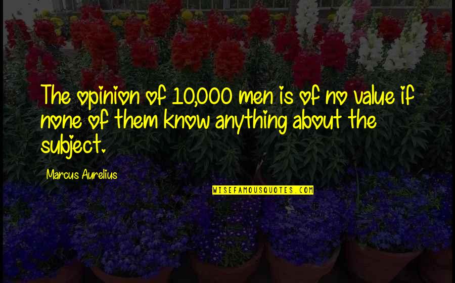 If I Value Your Opinion Quotes By Marcus Aurelius: The opinion of 10,000 men is of no
