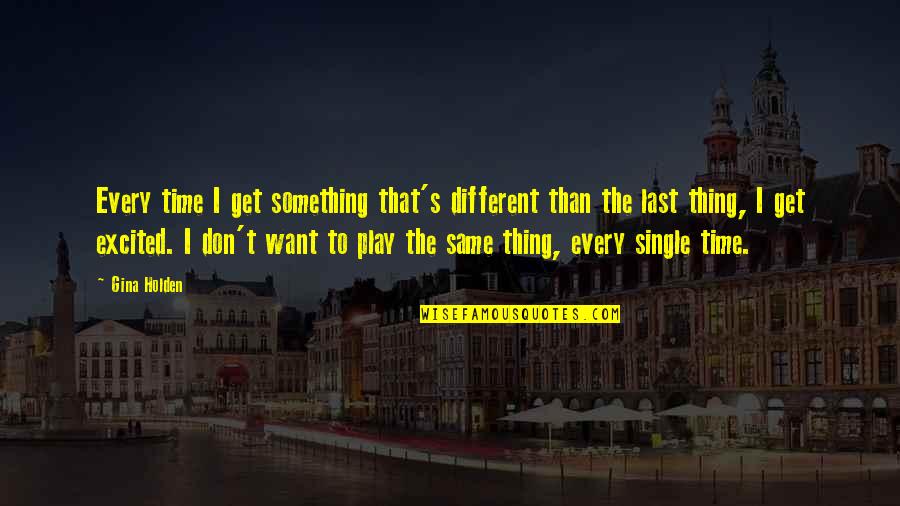 If I Want Something I Get It Quotes By Gina Holden: Every time I get something that's different than If I Want Something I Get It Quotes By Gina Holden: Every time I get something that's different than