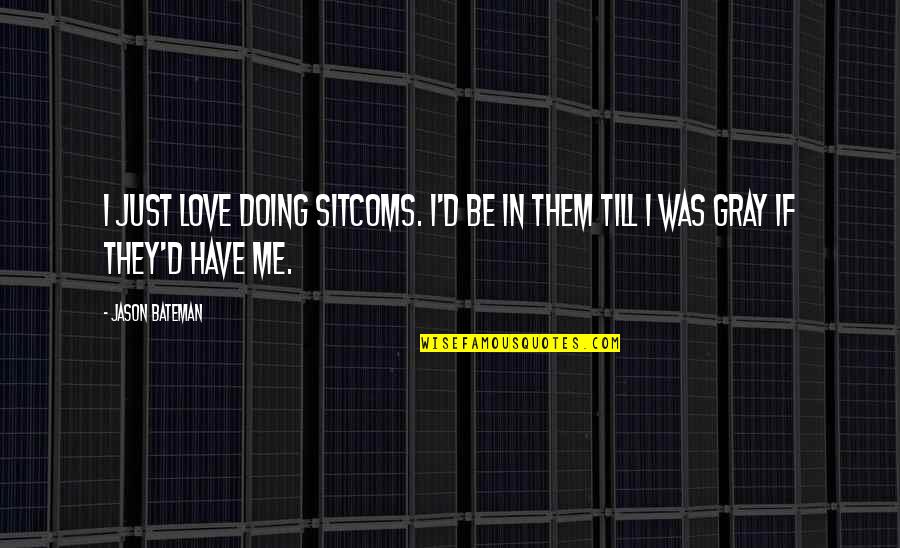 If I Was Love Quotes By Jason Bateman: I just love doing sitcoms. I'd be in