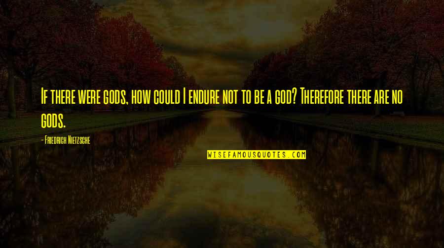 If I Were God Quotes By Friedrich Nietzsche: If there were gods, how could I endure