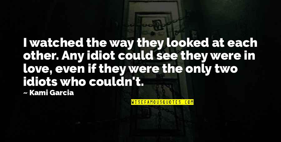 If I Were Love Quotes By Kami Garcia: I watched the way they looked at each If I Were Love Quotes By Kami Garcia: I watched the way they looked at each