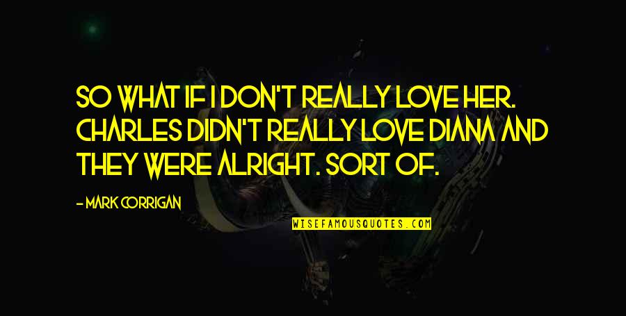 If I Were Love Quotes By Mark Corrigan: So what if I don't really love her.
