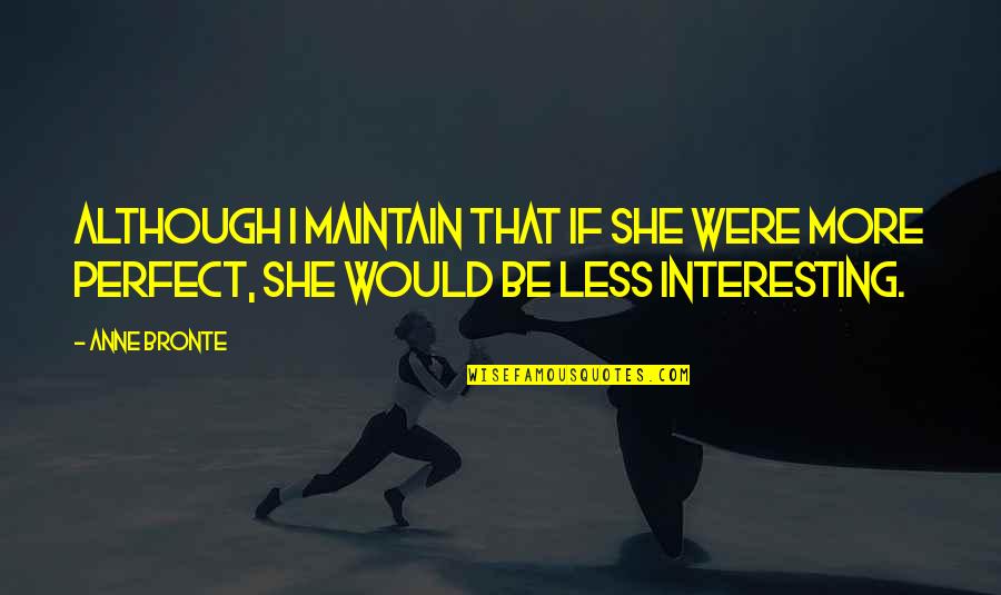 If I Were Perfect Quotes By Anne Bronte: Although I maintain that if she were more