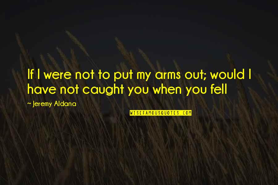 If I Were You Quotes By Jeremy Aldana: If I were not to put my arms