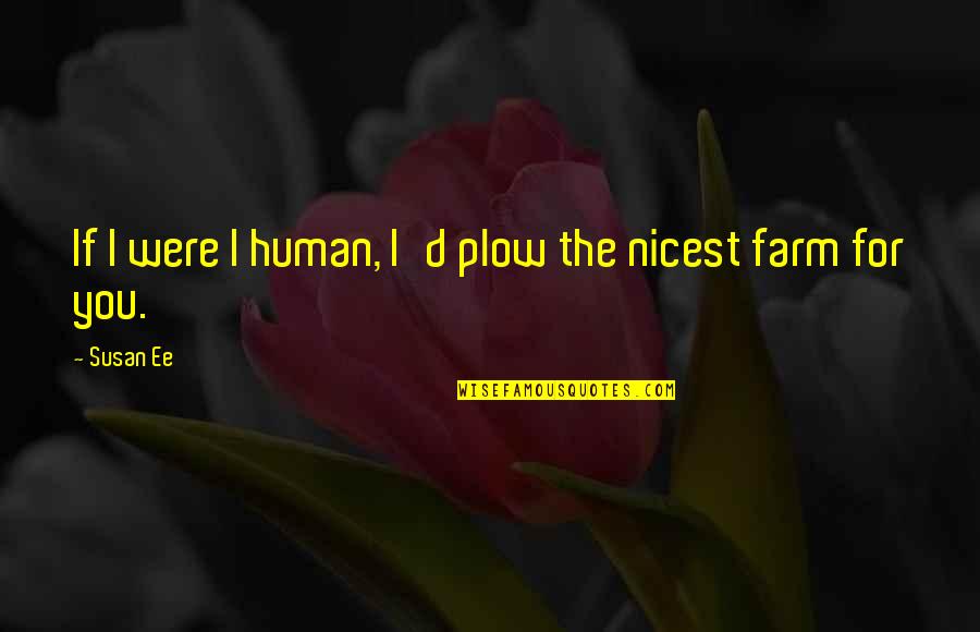 If I Were You Quotes By Susan Ee: If I were I human, I'd plow the