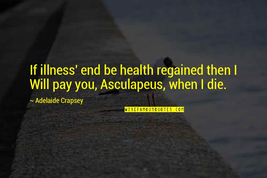 If I Will Die Quotes By Adelaide Crapsey: If illness' end be health regained then I