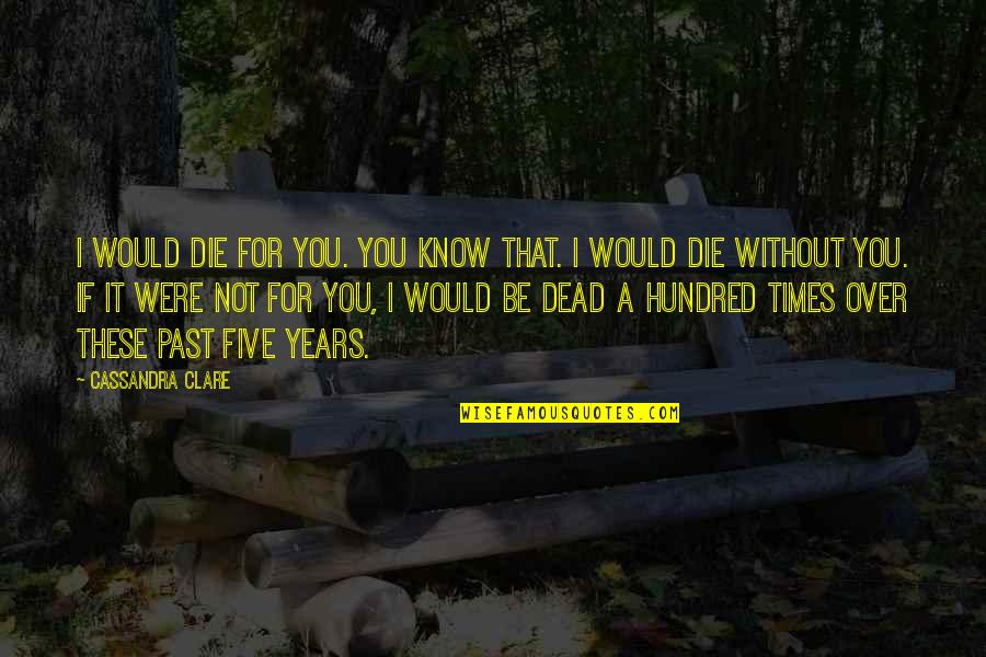 If I Will Die Quotes By Cassandra Clare: I would die for you. You know that.