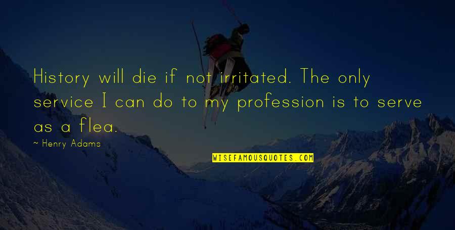 If I Will Die Quotes By Henry Adams: History will die if not irritated. The only