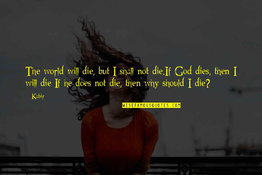 If I Will Die Quotes By Kabir: The world will die, but I shall not