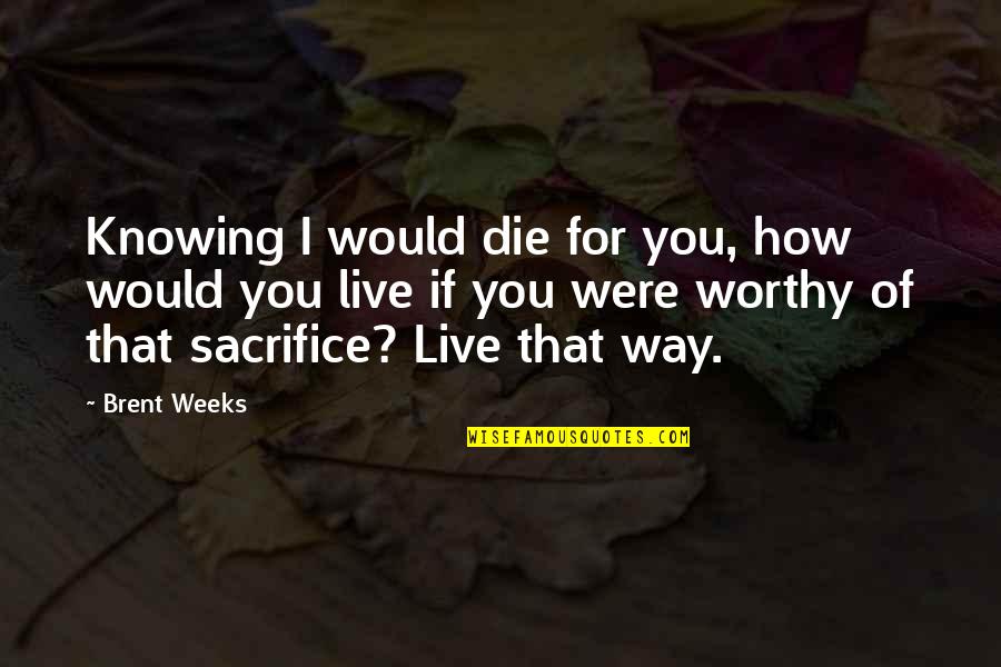 If I Would Die Quotes By Brent Weeks: Knowing I would die for you, how would