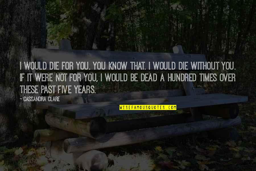 If I Would Die Quotes By Cassandra Clare: I would die for you. You know that.