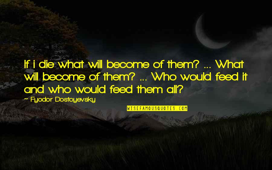 If I Would Die Quotes By Fyodor Dostoyevsky: If i die what will become of them?