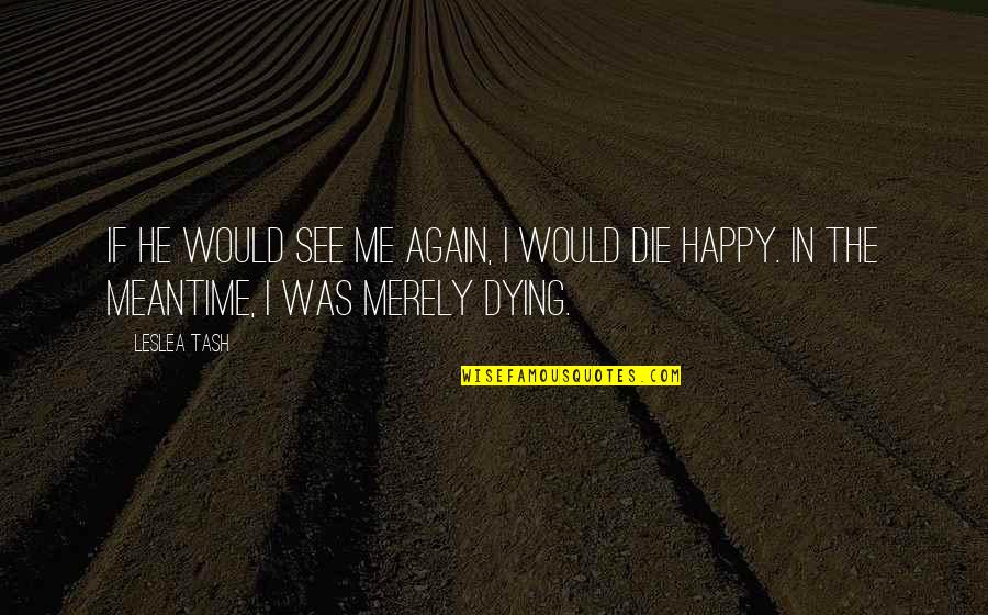 If I Would Die Quotes By Leslea Tash: If he would see me again, I would