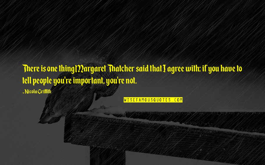 If I'm Important To You Quotes By Nicola Griffith: There is one thing Margaret Thatcher said that