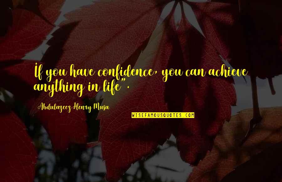 If In Life Quotes By Abdulazeez Henry Musa: If you have confidence, you can achieve anything