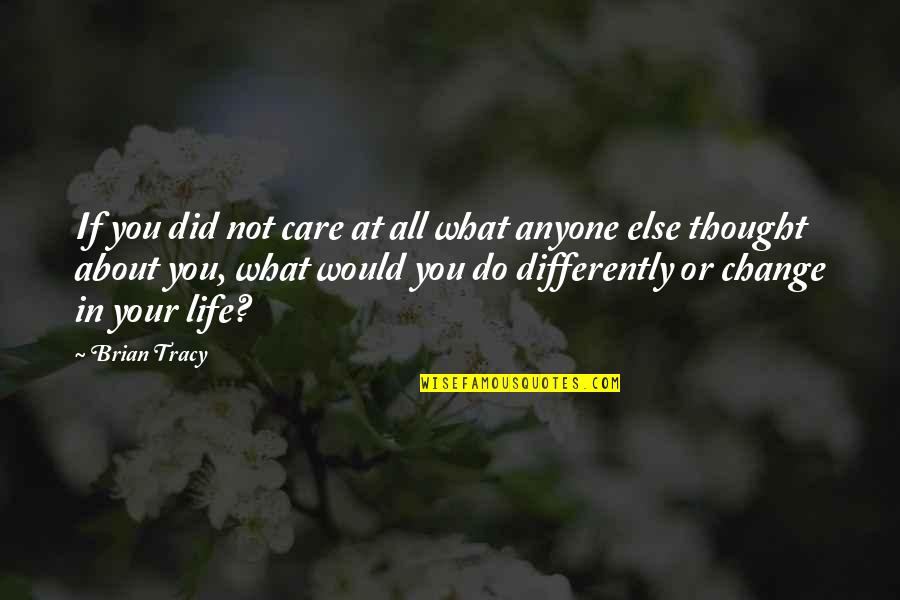 If In Life Quotes By Brian Tracy: If you did not care at all what