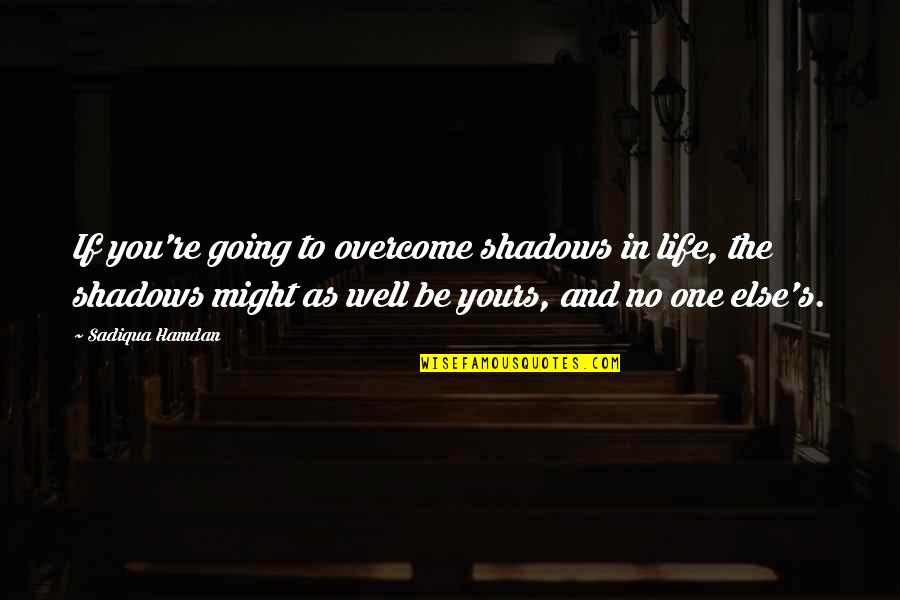 If In Life Quotes By Sadiqua Hamdan: If you're going to overcome shadows in life,