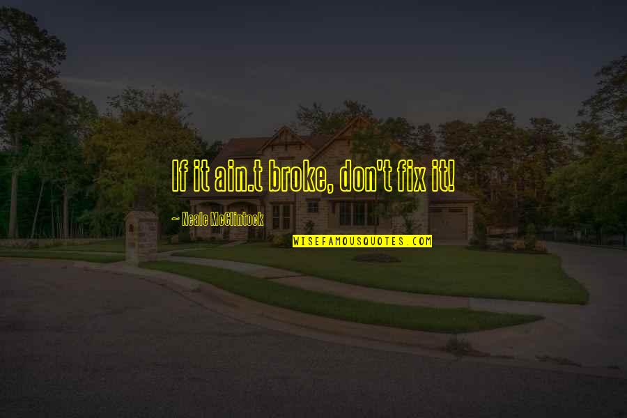 If It Ain Broke Don Fix It Quotes By Neale McClintock: If it ain.t broke, don't fix it!