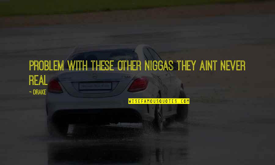If It Aint Real Quotes By Drake: Problem with these other niggas they aint never