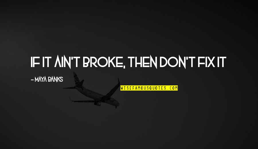 If It Broke Fix It Quotes By Maya Banks: If it ain't broke, then don't fix it