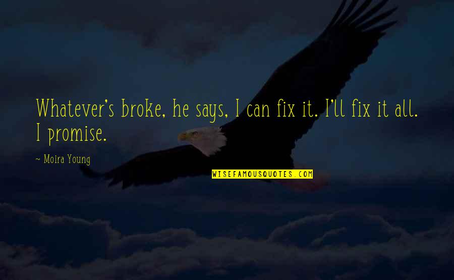 If It Broke Fix It Quotes By Moira Young: Whatever's broke, he says, I can fix it.