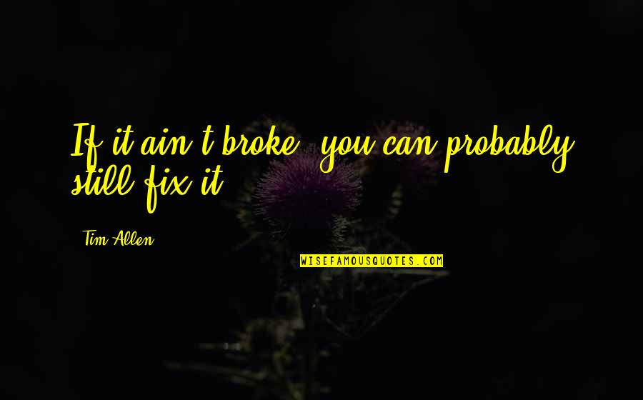 If It Broke Fix It Quotes By Tim Allen: If it ain't broke, you can probably still
