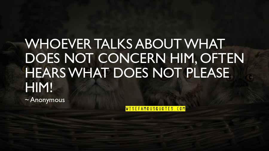 If It Does Not Concern You Quotes By Anonymous: WHOEVER TALKS ABOUT WHAT DOES NOT CONCERN HIM,