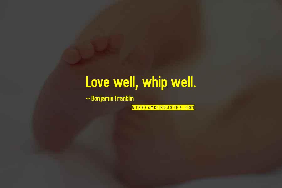 If It Does Not Concern You Quotes By Benjamin Franklin: Love well, whip well. If It Does Not Concern You Quotes By Benjamin Franklin: Love well, whip well.