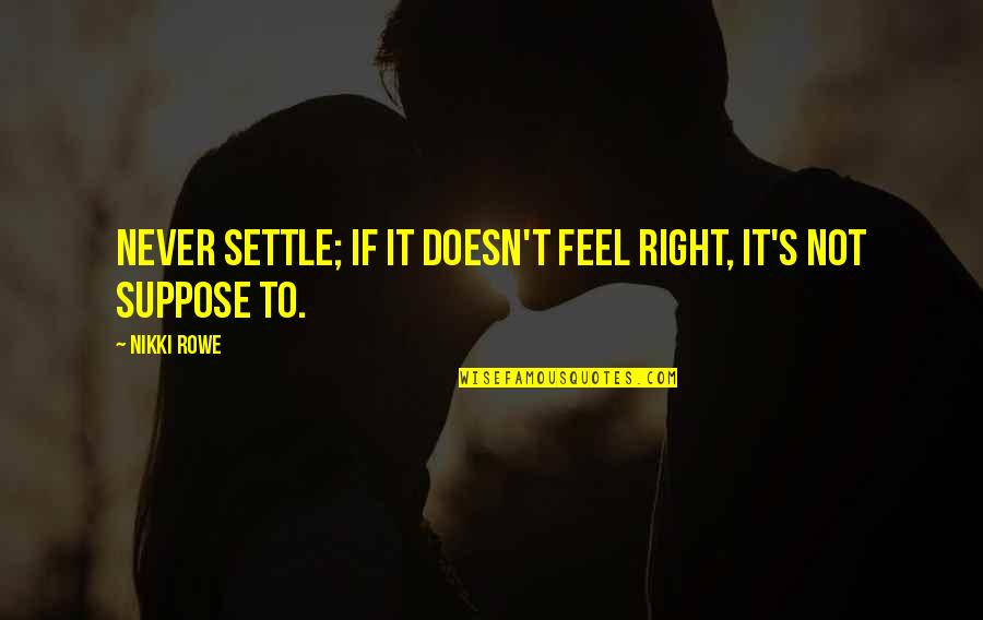 If It Doesn't Feel Right Quotes By Nikki Rowe: Never settle; if it doesn't feel right, it's