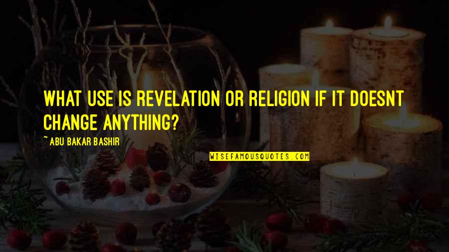 If It Doesnt Quotes By Abu Bakar Bashir: What use is revelation or religion if it If It Doesnt Quotes By Abu Bakar Bashir: What use is revelation or religion if it