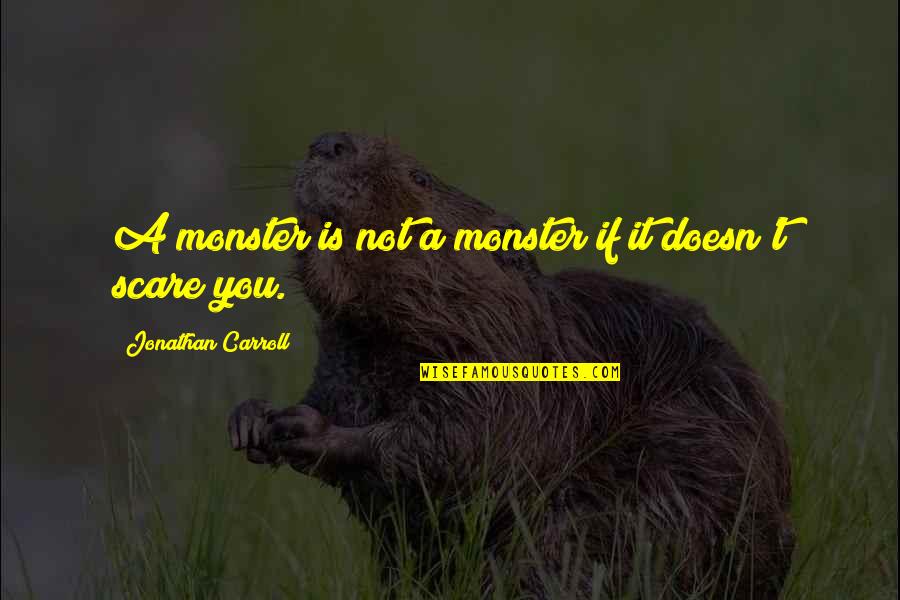 If It Doesn't Scare You Quotes By Jonathan Carroll: A monster is not a monster if it