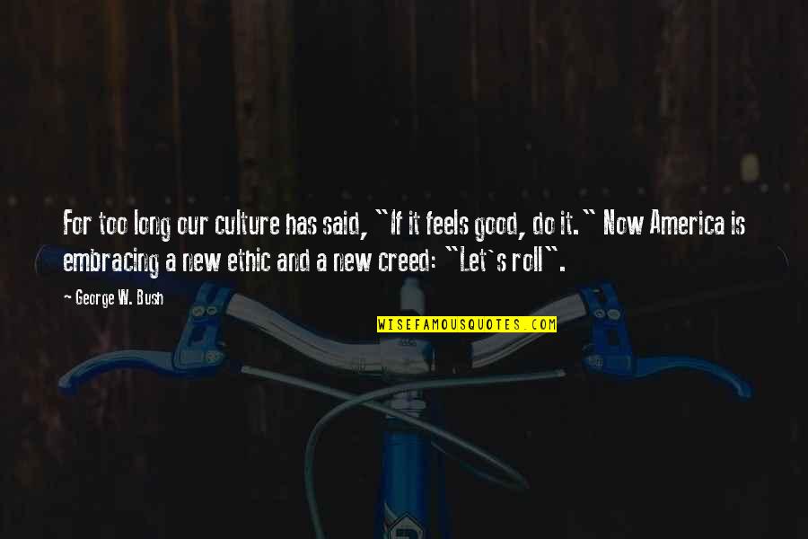 If It Feels Good Quotes By George W. Bush: For too long our culture has said, "If