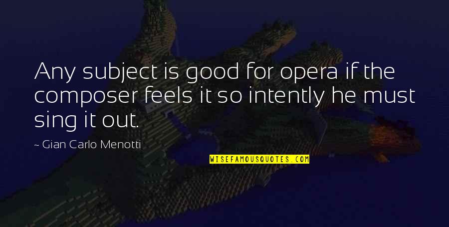 If It Feels Good Quotes By Gian Carlo Menotti: Any subject is good for opera if the