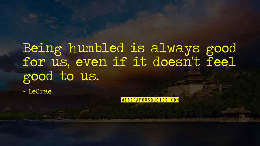 If It Feels Good Quotes By LeCrae: Being humbled is always good for us, even