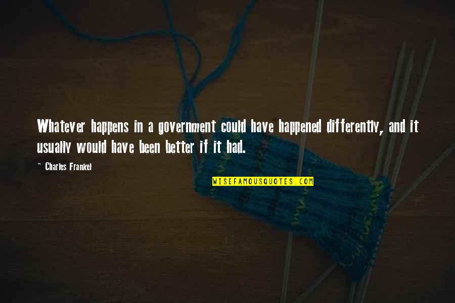 If It Happens It Happens Quotes By Charles Frankel: Whatever happens in a government could have happened If It Happens It Happens Quotes By Charles Frankel: Whatever happens in a government could have happened